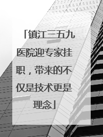 镇江三五九医院迎专家挂职，带来的不仅是技术更是理念